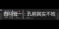 白马晋一：孔明其实不姓诸葛，中国姓氏文明究竟暗藏何玄机？
